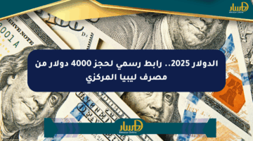 الدولار 2025.. رابط رسمي لحجز 4000 دولار من مصرف ليبيا المركزي
